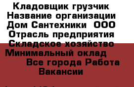 Кладовщик-грузчик › Название организации ­ Дом Сантехники, ООО › Отрасль предприятия ­ Складское хозяйство › Минимальный оклад ­ 14 000 - Все города Работа » Вакансии   